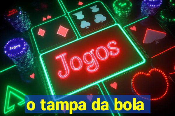 o tampa da bola